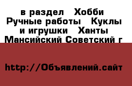  в раздел : Хобби. Ручные работы » Куклы и игрушки . Ханты-Мансийский,Советский г.